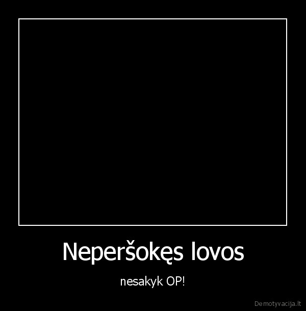 Neperšokęs lovos - nesakyk OP!