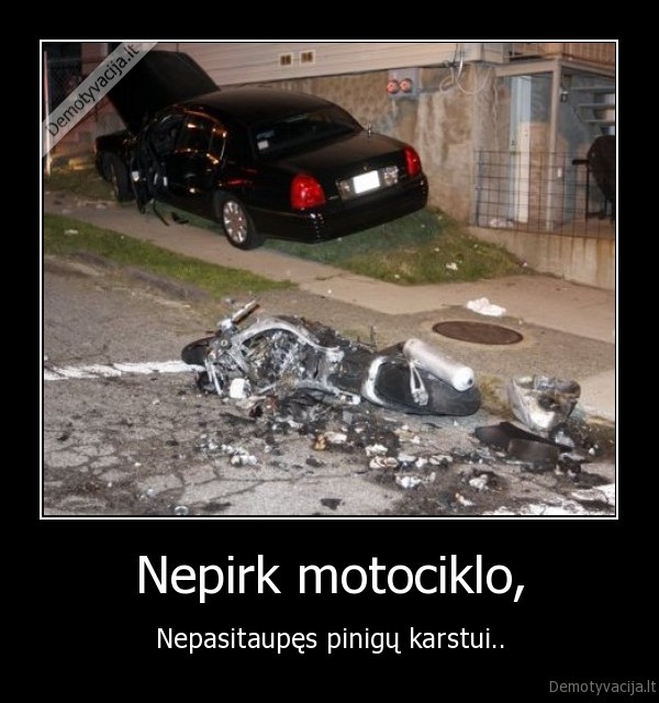 Nepirk motociklo, - Nepasitaupęs pinigų karstui..