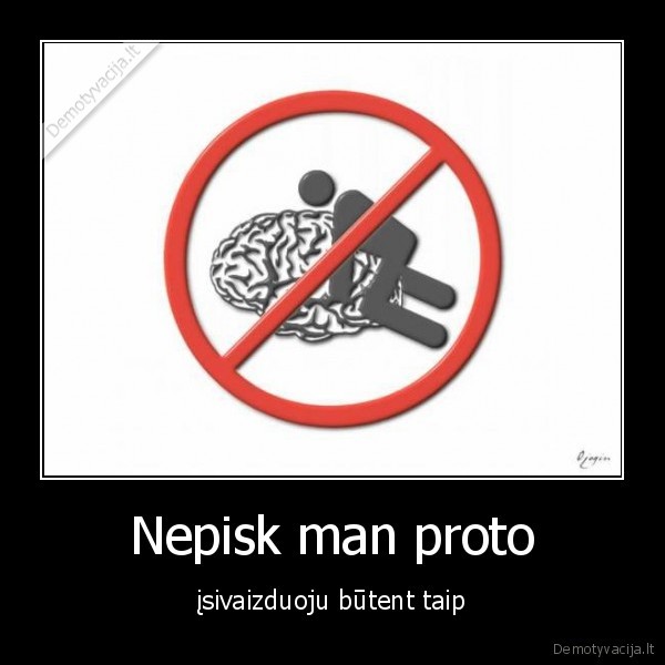 Nepisk man proto - įsivaizduoju būtent taip