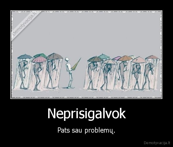 Neprisigalvok - Pats sau problemų.