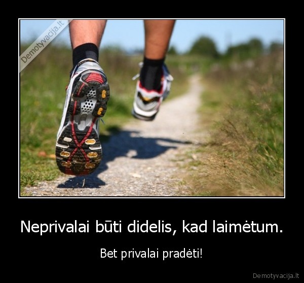 Neprivalai būti didelis, kad laimėtum. - Bet privalai pradėti!