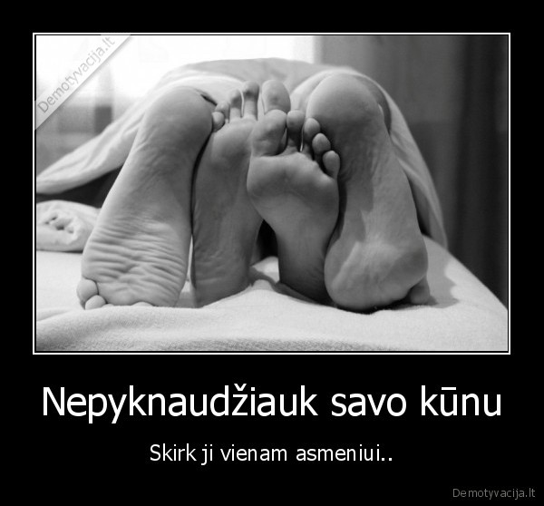 Nepyknaudžiauk savo kūnu - Skirk ji vienam asmeniui..