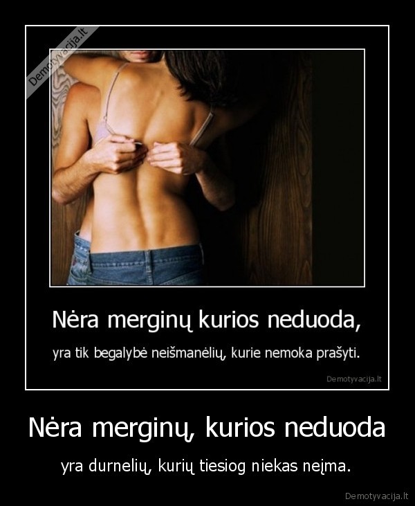 Nėra merginų, kurios neduoda - yra durnelių, kurių tiesiog niekas neįma.