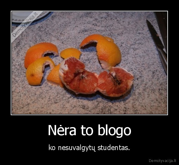 Nėra to blogo,  - ko nesuvalgytų studentas.