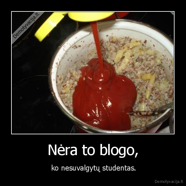 Nėra to blogo, -  ko nesuvalgytų studentas.