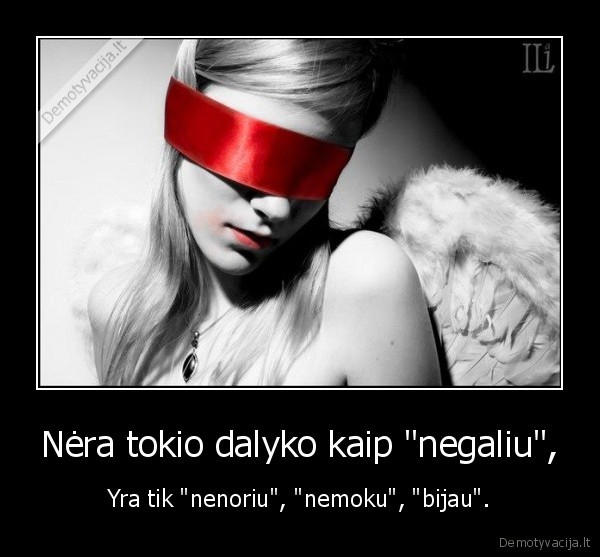 Nėra tokio dalyko kaip "negaliu", - Yra tik "nenoriu", "nemoku", "bijau".