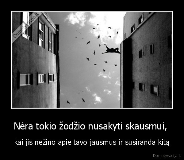 Nėra tokio žodžio nusakyti skausmui,  - kai jis nežino apie tavo jausmus ir susiranda kitą