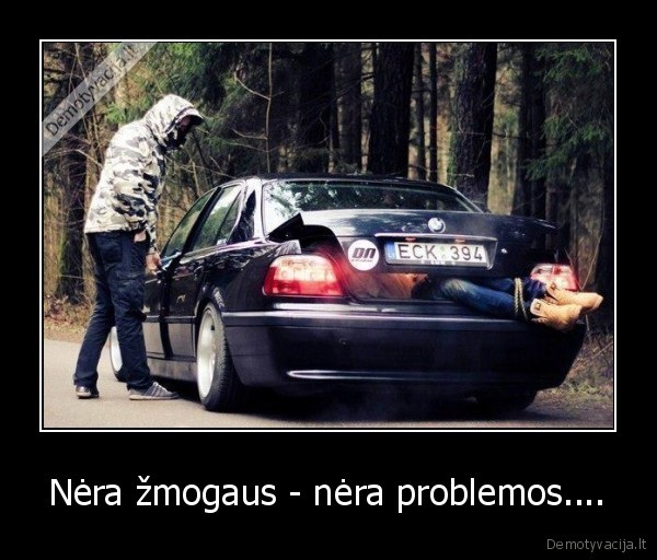 Nėra žmogaus - nėra problemos.... - 