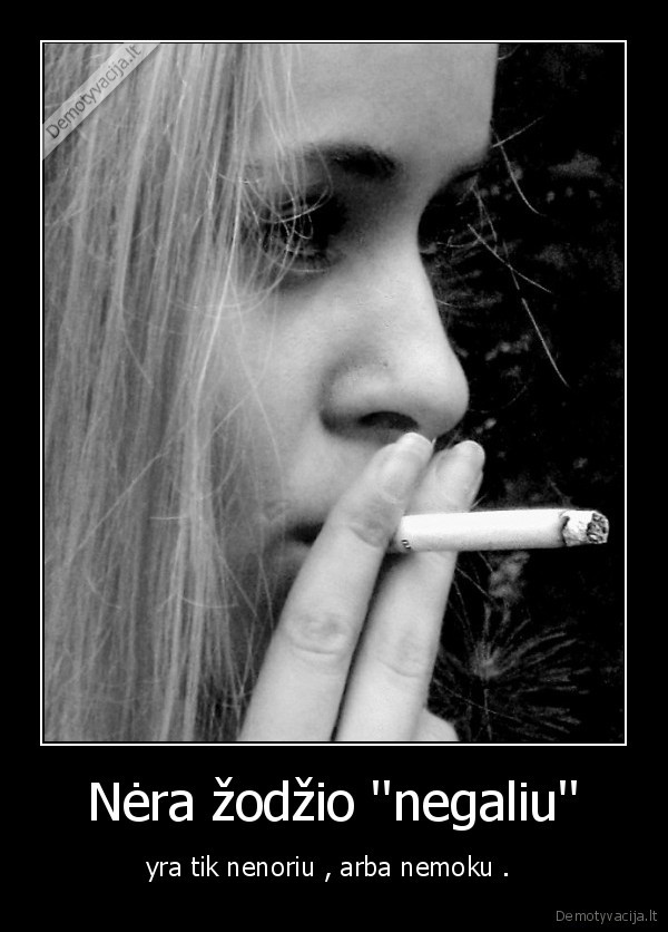 Nėra žodžio ''negaliu'' - yra tik nenoriu , arba nemoku . 