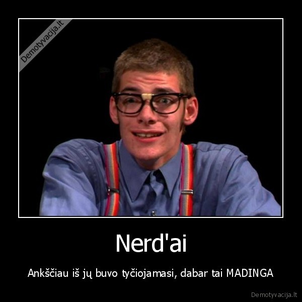 Nerd'ai - Ankščiau iš jų buvo tyčiojamasi, dabar tai MADINGA