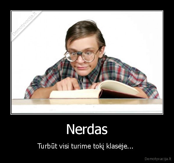 Nerdas - Turbūt visi turime tokį klasėje... 