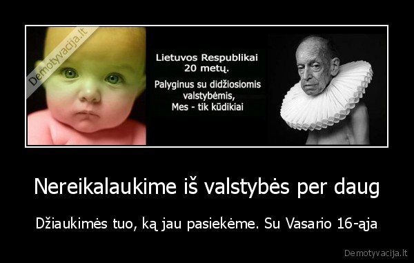 Nereikalaukime iš valstybės per daug - Džiaukimės tuo, ką jau pasiekėme. Su Vasario 16-ąja