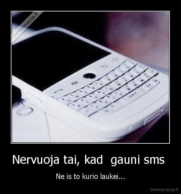 Nervuoja tai, kad  gauni sms  - Ne is to kurio laukei...