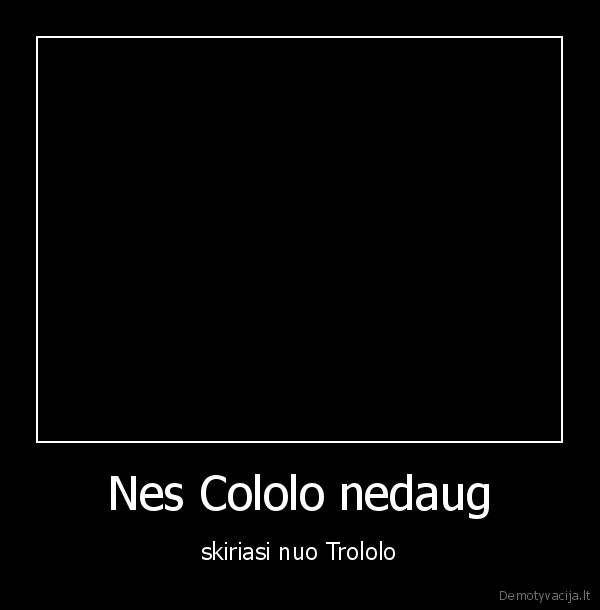 Nes Cololo nedaug - skiriasi nuo Trololo