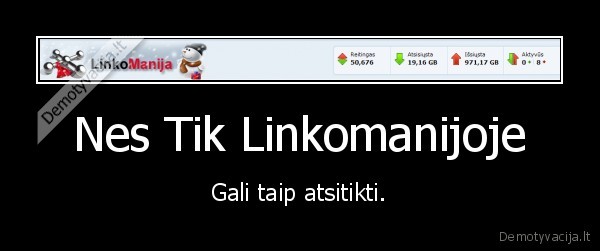 Nes Tik Linkomanijoje - Gali taip atsitikti.