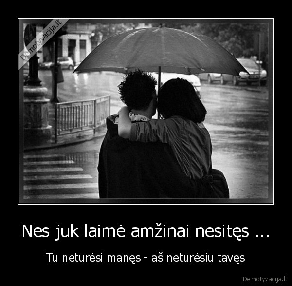 Nes juk laimė amžinai nesitęs ... - Tu neturėsi manęs - aš neturėsiu tavęs