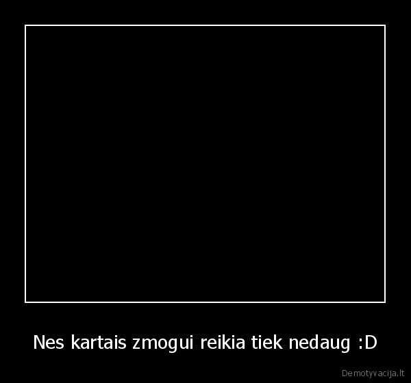 Nes kartais zmogui reikia tiek nedaug :D