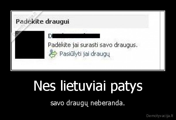 Nes lietuviai patys - savo draugų neberanda.