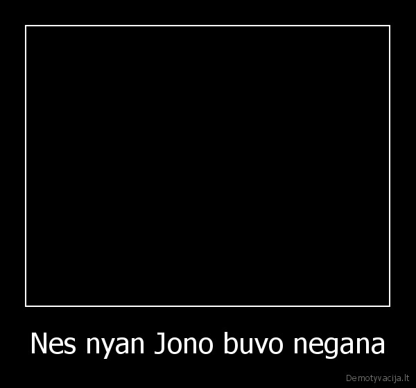 Nes nyan Jono buvo negana - 