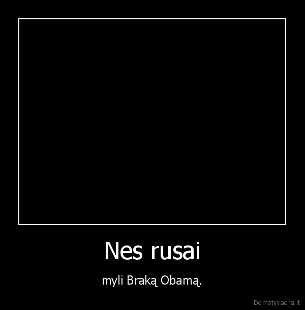 Nes rusai - myli Braką Obamą.