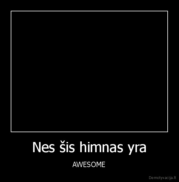 Nes šis himnas yra - AWESOME