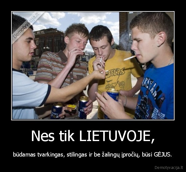 Nes tik LIETUVOJE, - būdamas tvarkingas, stilingas ir be žalingų įpročių, būsi GĖJUS.