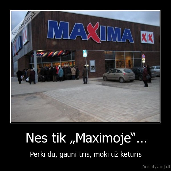 Nes tik „Maximoje“... - Perki du, gauni tris, moki už keturis