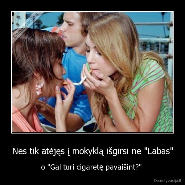 Nes tik atėjęs į mokyklą išgirsi ne "Labas" - o "Gal turi cigaretę pavaišint?" 