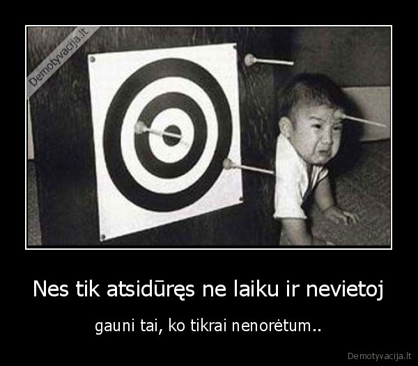Nes tik atsidūręs ne laiku ir nevietoj - gauni tai, ko tikrai nenorėtum..