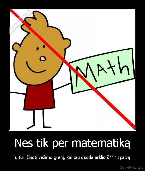 Nes tik per matematiką - Tu turi žinoti vežimo greitį, kai tau duoda arklio š*** spalvą.