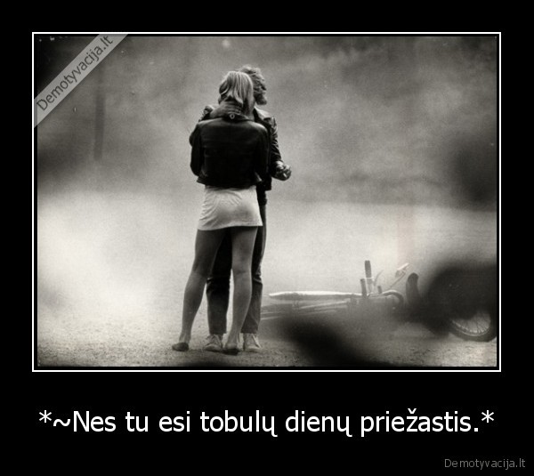 *~Nes tu esi tobulų dienų priežastis.* - 