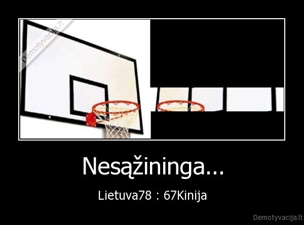 Nesąžininga... - Lietuva78 : 67Kinija