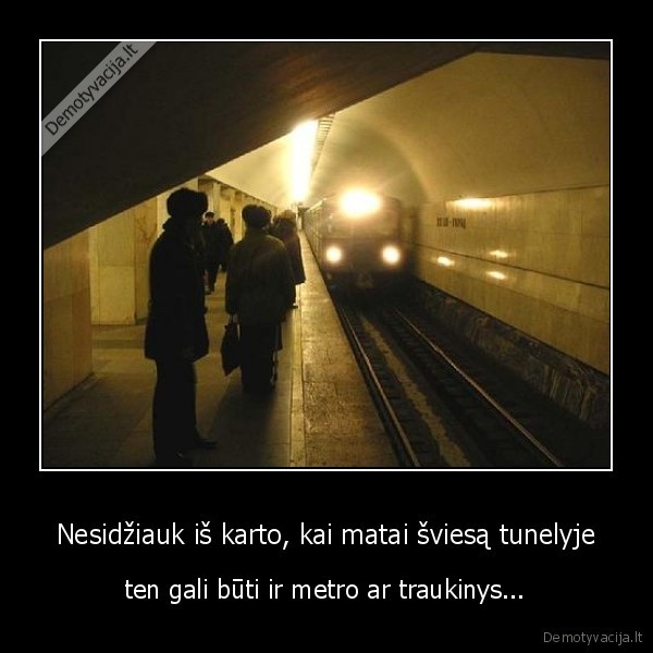 Nesidžiauk iš karto, kai matai šviesą tunelyje - ten gali būti ir metro ar traukinys...