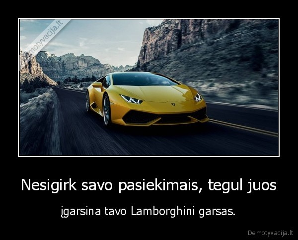 Nesigirk savo pasiekimais, tegul juos - įgarsina tavo Lamborghini garsas.