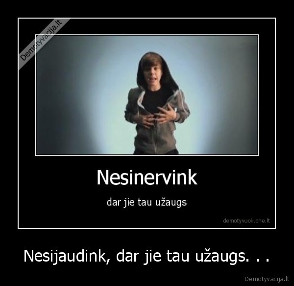 Nesijaudink, dar jie tau užaugs. . . - 