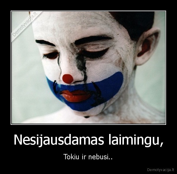 Nesijausdamas laimingu, - Tokiu ir nebusi..