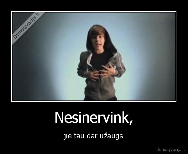 Nesinervink, - jie tau dar užaugs