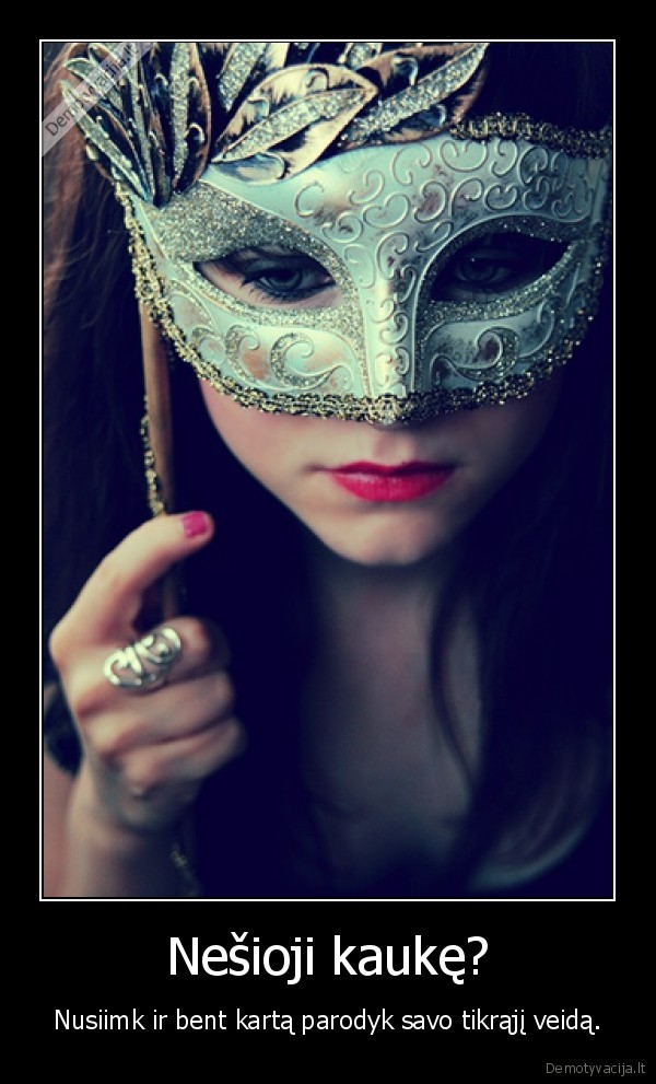 Nešioji kaukę? - Nusiimk ir bent kartą parodyk savo tikrąjį veidą.