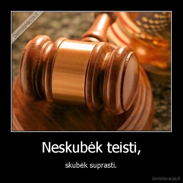 Neskubėk teisti, - skubėk suprasti.