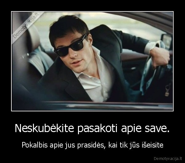 Neskubėkite pasakoti apie save. - Pokalbis apie jus prasidės, kai tik jūs išeisite