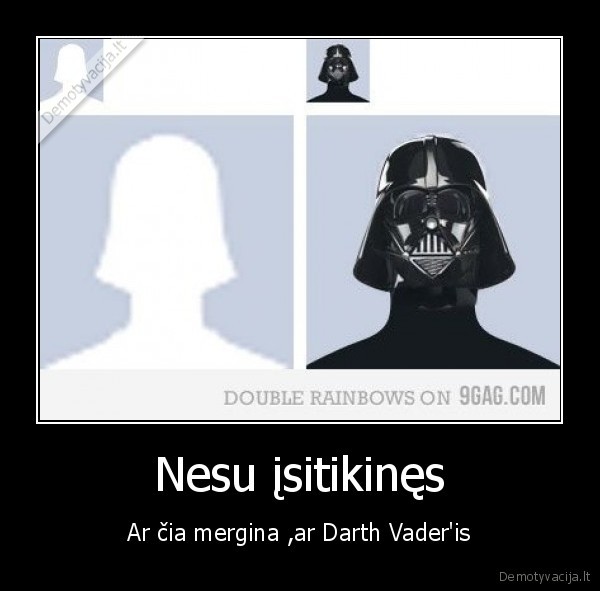 Nesu įsitikinęs - Ar čia mergina ,ar Darth Vader'is