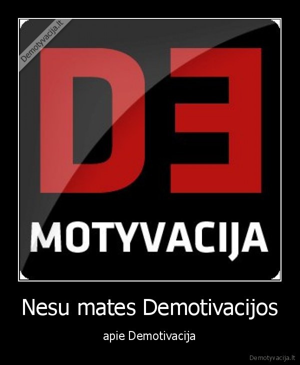 Nesu mates Demotivacijos - apie Demotivacija