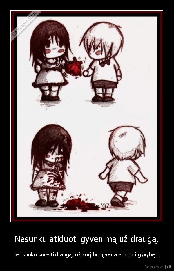 Nesunku atiduoti gyvenimą už draugą, - bet sunku surasti draugą, už kurį būtų verta atiduoti gyvybę...