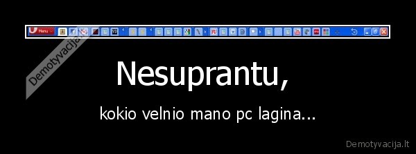 Nesuprantu,  - kokio velnio mano pc lagina...