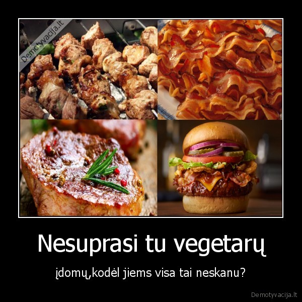 Nesuprasi tu vegetarų - įdomų,kodėl jiems visa tai neskanu?