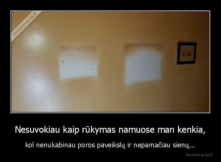 Nesuvokiau kaip rūkymas namuose man kenkia, - kol nenukabinau poros paveikslų ir nepamačiau sienų...