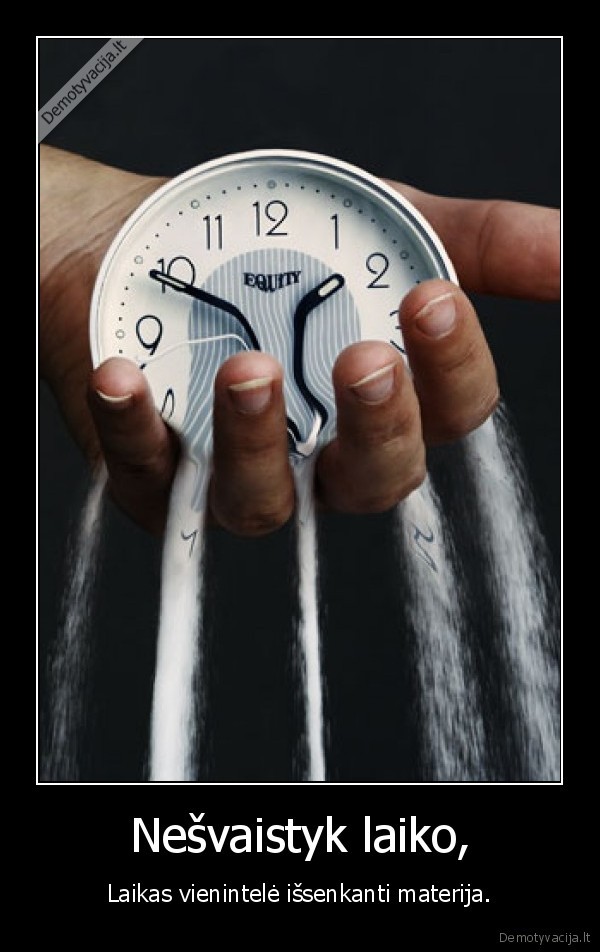 Nešvaistyk laiko, - Laikas vienintelė išsenkanti materija.