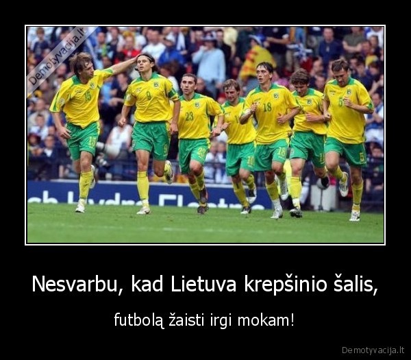 Nesvarbu, kad Lietuva krepšinio šalis, - futbolą žaisti irgi mokam!