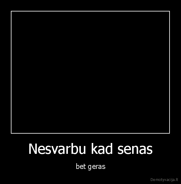 Nesvarbu kad senas - bet geras