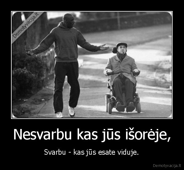 Nesvarbu kas jūs išorėje, - Svarbu - kas jūs esate viduje.